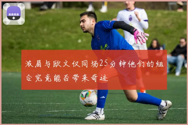 浓眉与欧文仅同场25分钟他们的组合究竟能否带来奇迹