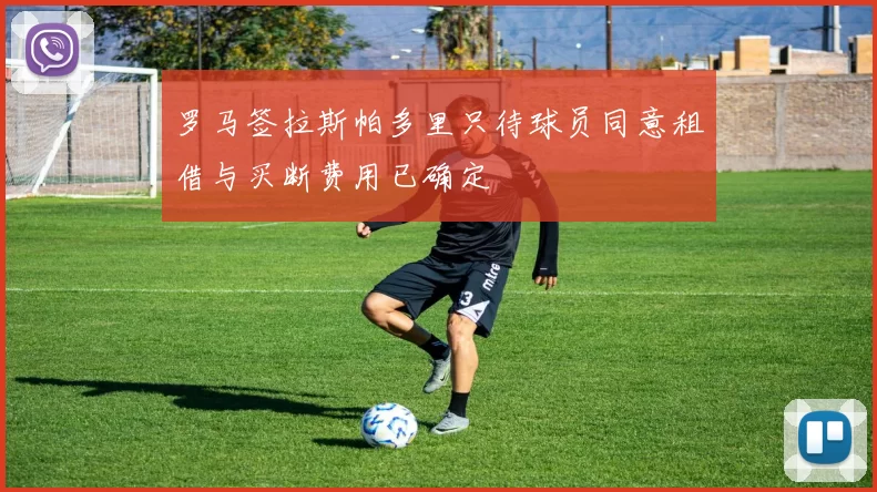 罗马签拉斯帕多里只待球员同意租借与买断费用已确定