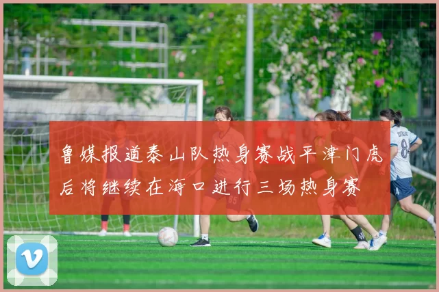 鲁媒报道泰山队热身赛战平津门虎后将继续在海口进行三场热身赛