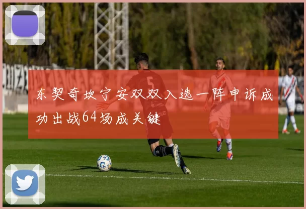 东契奇坎宁安双双入选一阵申诉成功出战64场成关键