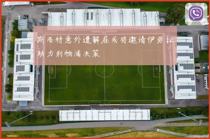斯洛特意外遭解雇或将邀请伊劳拉助力利物浦决策
