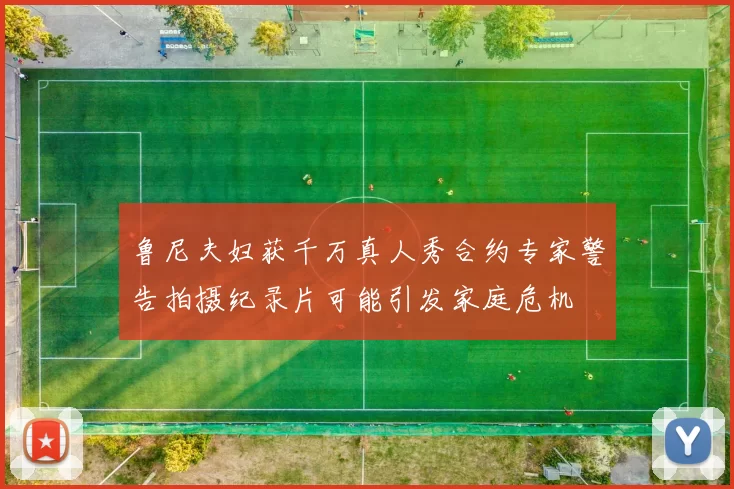 鲁尼夫妇获千万真人秀合约专家警告拍摄纪录片可能引发家庭危机