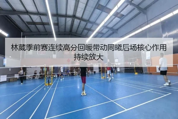 林葳季前赛连续高分回暖带动同曦后场核心作用持续放大 | FBSPORTS